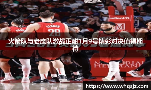 火箭队与老鹰队激战正酣1月9号精彩对决值得期待