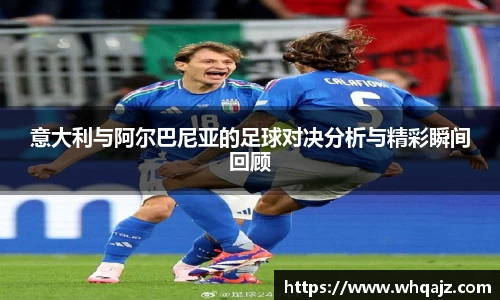 意大利与阿尔巴尼亚的足球对决分析与精彩瞬间回顾