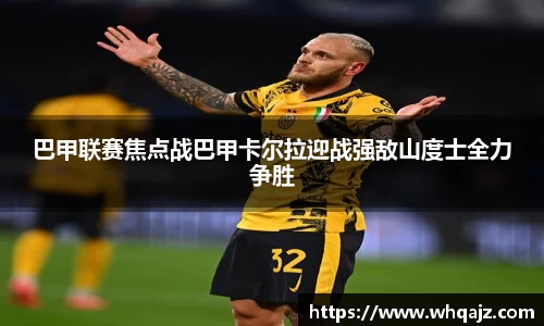 巴甲联赛焦点战巴甲卡尔拉迎战强敌山度士全力争胜