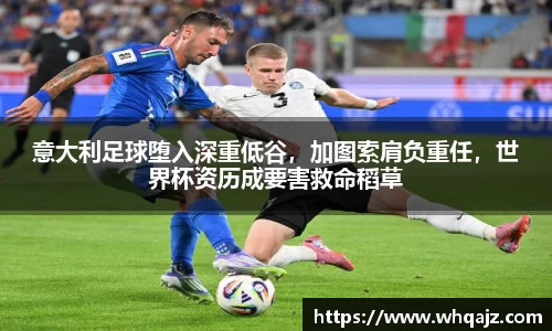 意大利足球堕入深重低谷，加图索肩负重任，世界杯资历成要害救命稻草