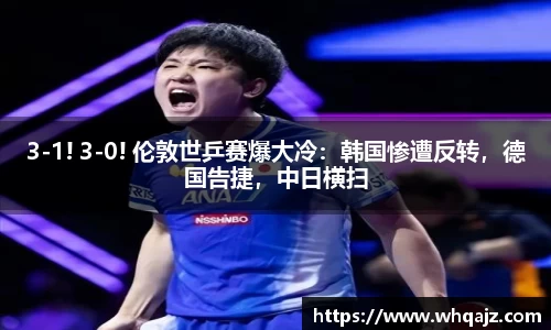 3-1! 3-0! 伦敦世乒赛爆大冷：韩国惨遭反转，德国告捷，中日横扫